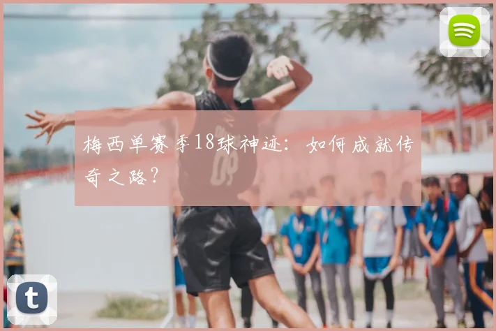 梅西单赛季18球神迹:如何成就传奇之路?