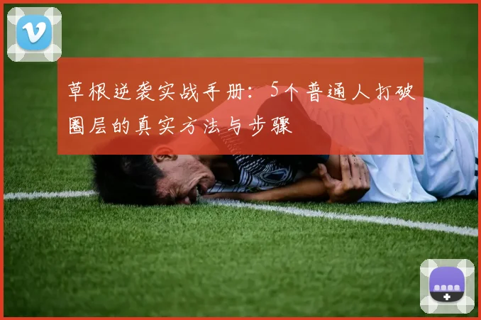 草根逆袭实战手册：5个普通人打破圈层的真实方法与步骤