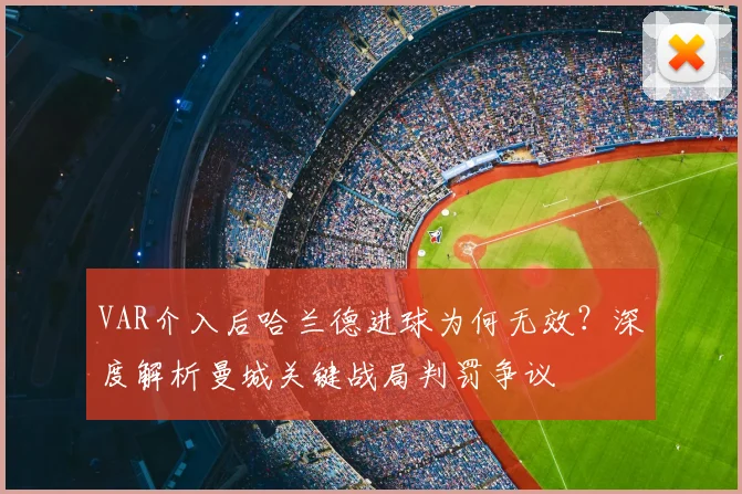 VAR介入后哈兰德进球为何无效?深度解析曼城关键战局判罚争议