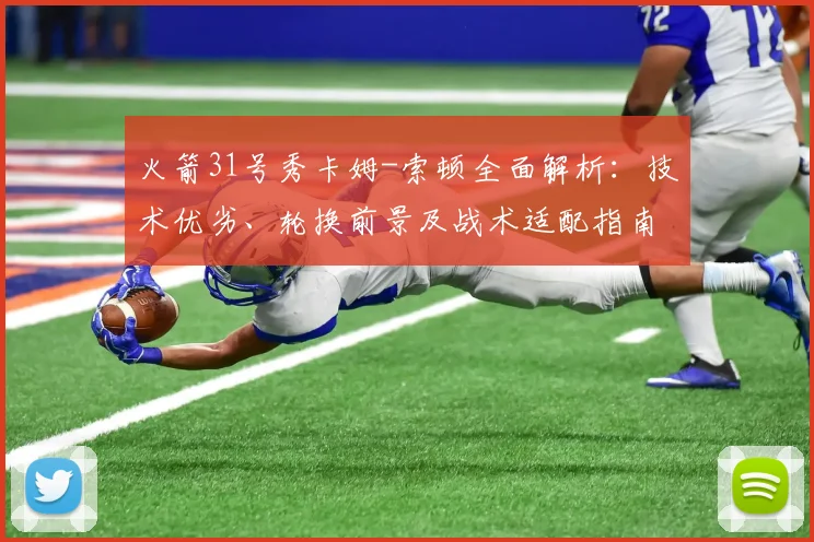 火箭31号秀卡姆-索顿全面解析:技术优劣、轮换前景及战术适配指南