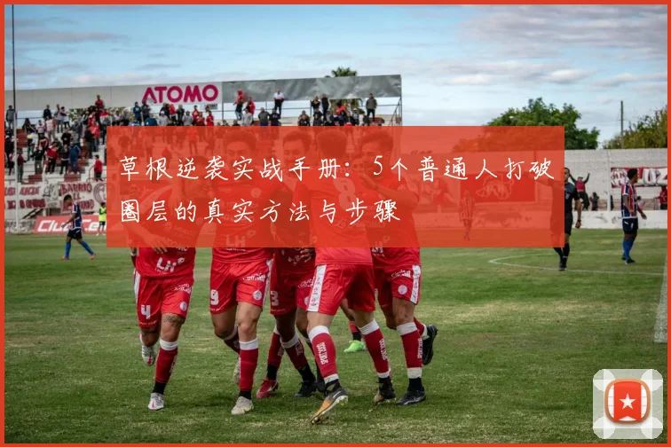 草根逆袭实战手册:5个普通人打破圈层的真实方法与步骤