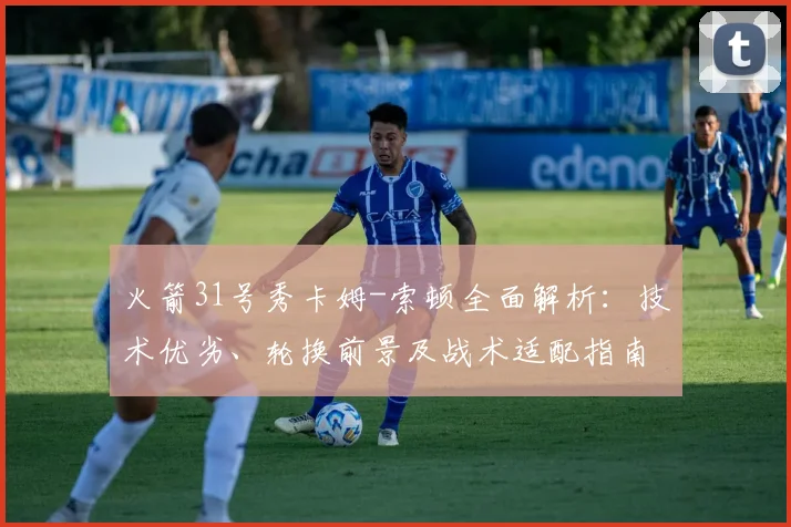 火箭31号秀卡姆-索顿全面解析：技术优劣、轮换前景及战术适配指南