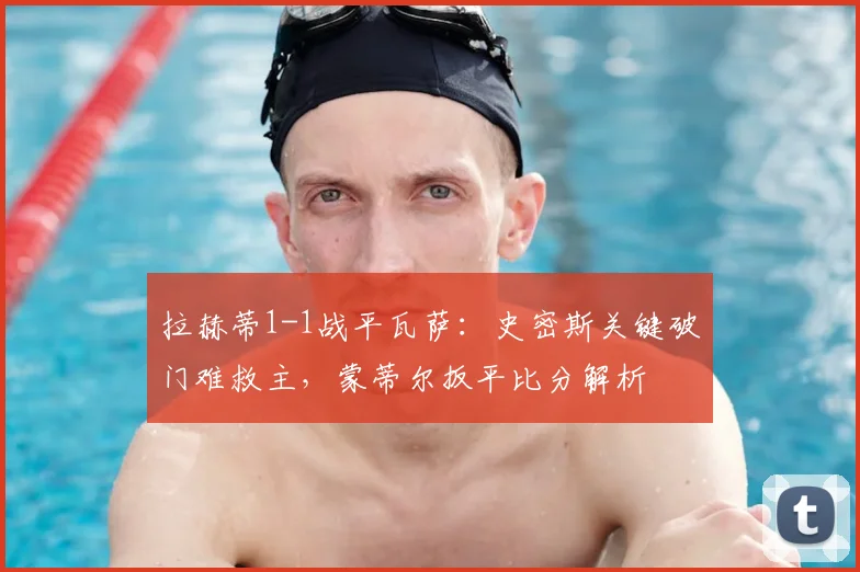 拉赫蒂1-1战平瓦萨：史密斯关键破门难救主，蒙蒂尔扳平比分解析