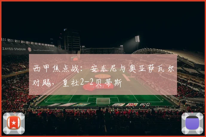 西甲焦点战:安东尼与奥亚萨瓦尔对飚,皇社2-2贝蒂斯